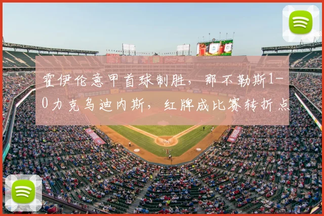 霍伊伦意甲首球制胜，那不勒斯1-0力克乌迪内斯，红牌成比赛转折点