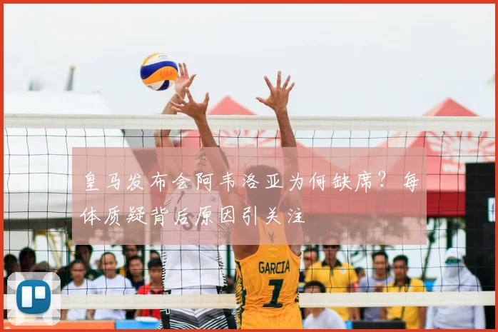 皇马发布会阿韦洛亚为何缺席？每体质疑背后原因引关注
