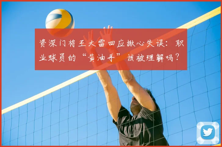资深门将王大雷回应揪心失误:职业球员的“黄油手”该被理解吗?深度分析门将心理与赛场压力