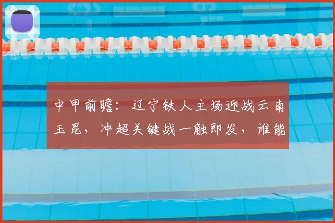 中甲前瞻：辽宁铁人主场迎战云南玉昆，冲超关键战一触即发，谁能抢占前四先机？